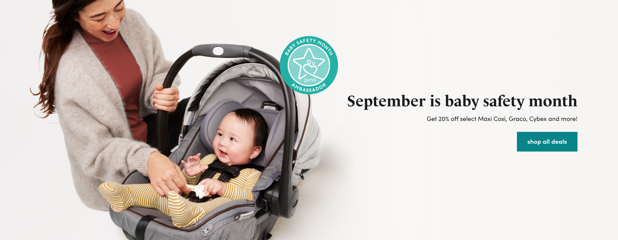 September is baby safety month Get 20% off select Maxi Cosi, Graco, Cybex and more! shop all deals